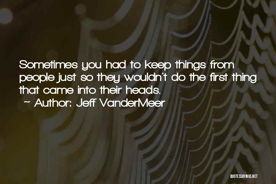 Jeff VanderMeer Quotes: Sometimes You Had To Keep Things From People Just So They Wouldn't Do The First Thing That Came Into Their