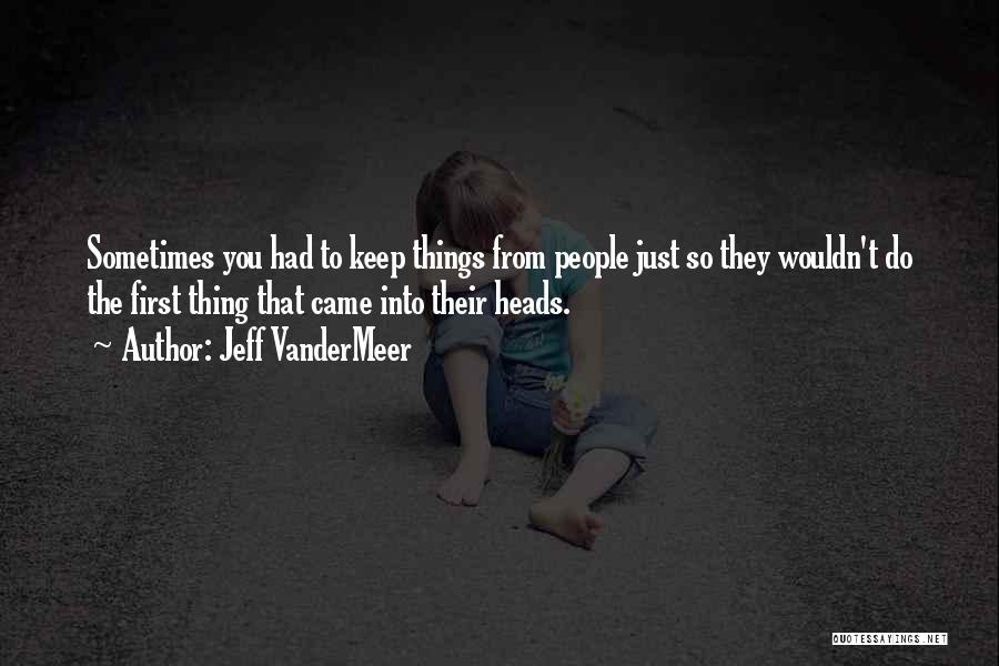 Jeff VanderMeer Quotes: Sometimes You Had To Keep Things From People Just So They Wouldn't Do The First Thing That Came Into Their