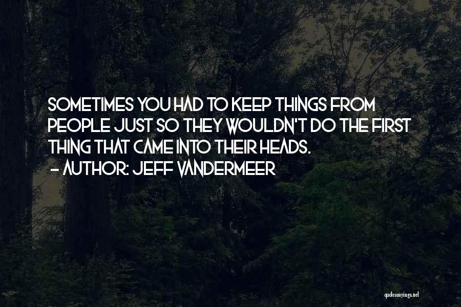 Jeff VanderMeer Quotes: Sometimes You Had To Keep Things From People Just So They Wouldn't Do The First Thing That Came Into Their