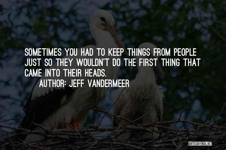 Jeff VanderMeer Quotes: Sometimes You Had To Keep Things From People Just So They Wouldn't Do The First Thing That Came Into Their
