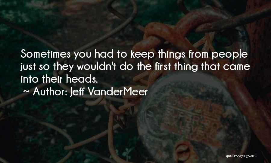 Jeff VanderMeer Quotes: Sometimes You Had To Keep Things From People Just So They Wouldn't Do The First Thing That Came Into Their