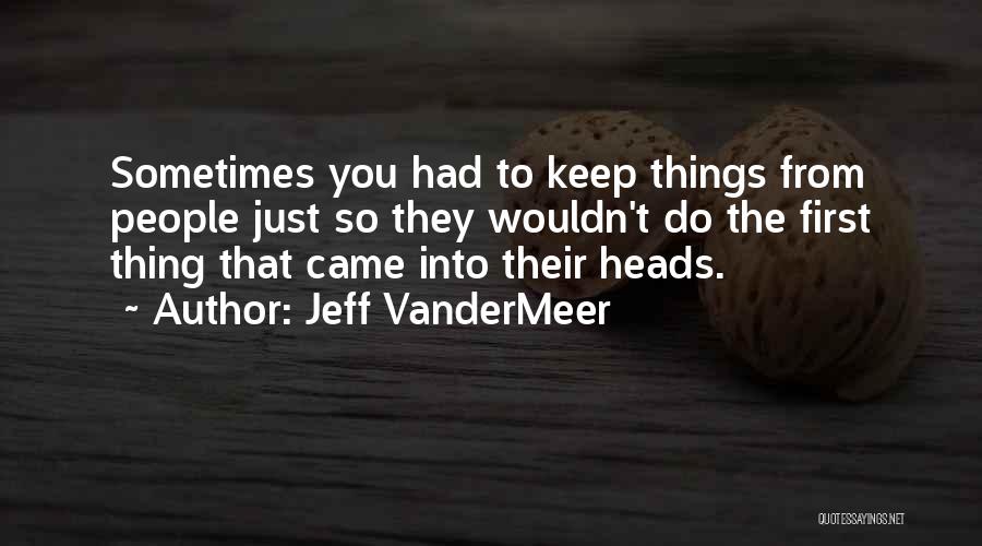 Jeff VanderMeer Quotes: Sometimes You Had To Keep Things From People Just So They Wouldn't Do The First Thing That Came Into Their
