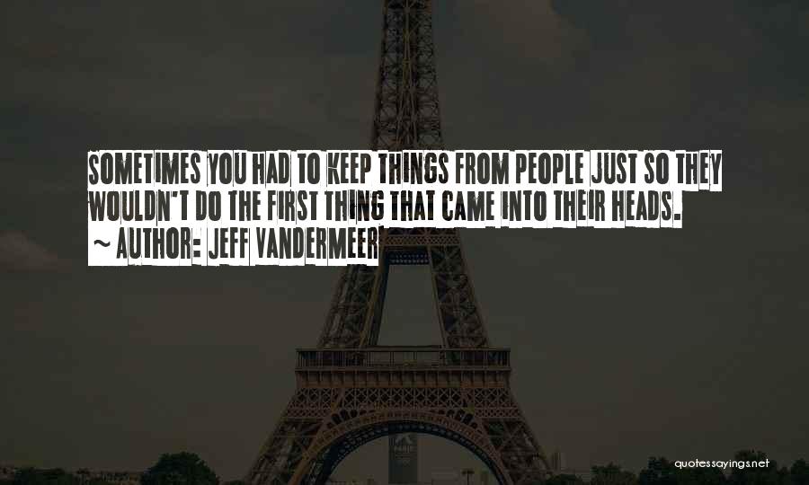 Jeff VanderMeer Quotes: Sometimes You Had To Keep Things From People Just So They Wouldn't Do The First Thing That Came Into Their