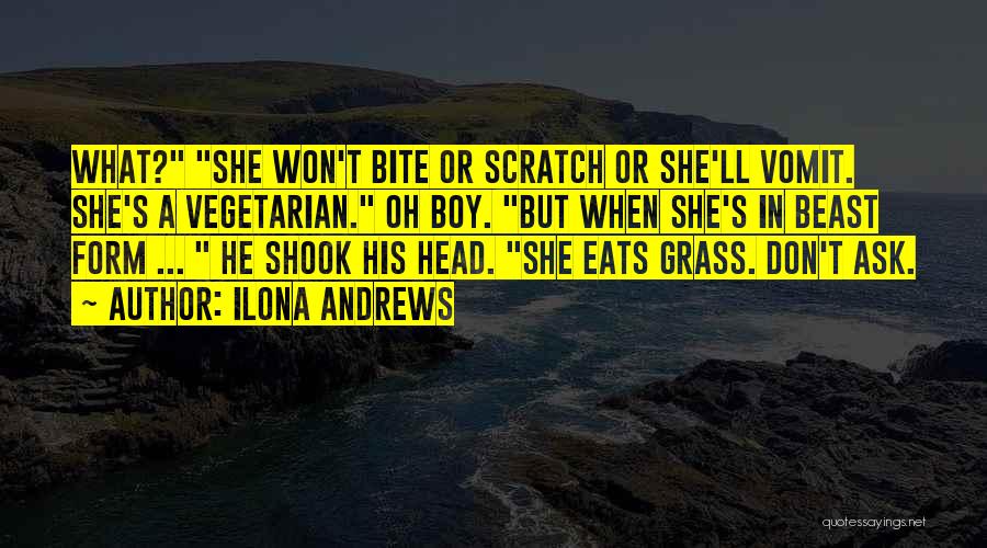 Ilona Andrews Quotes: What? She Won't Bite Or Scratch Or She'll Vomit. She's A Vegetarian. Oh Boy. But When She's In Beast Form