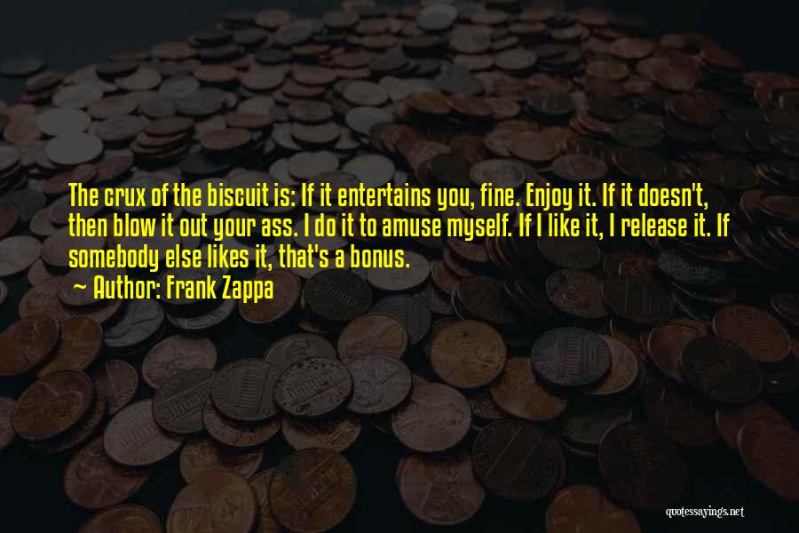 Frank Zappa Quotes: The Crux Of The Biscuit Is: If It Entertains You, Fine. Enjoy It. If It Doesn't, Then Blow It Out