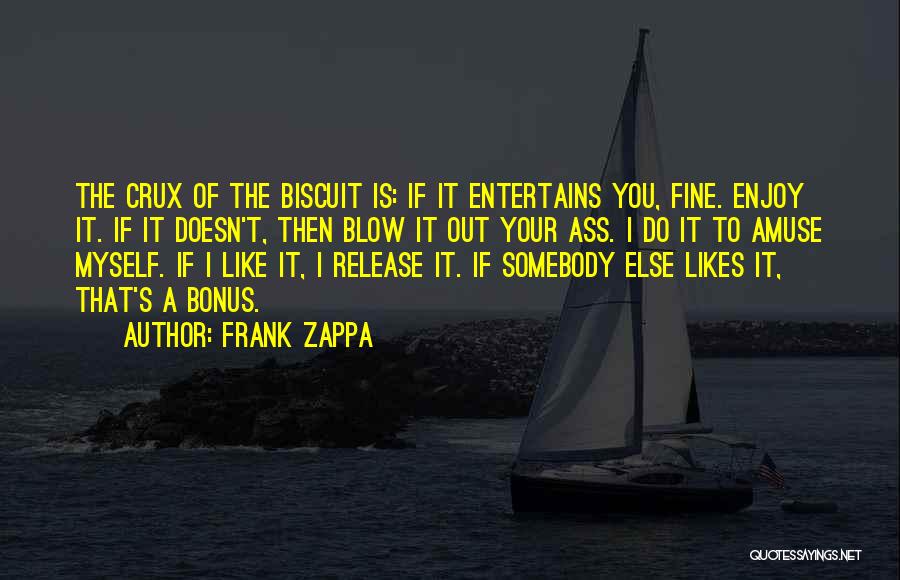 Frank Zappa Quotes: The Crux Of The Biscuit Is: If It Entertains You, Fine. Enjoy It. If It Doesn't, Then Blow It Out