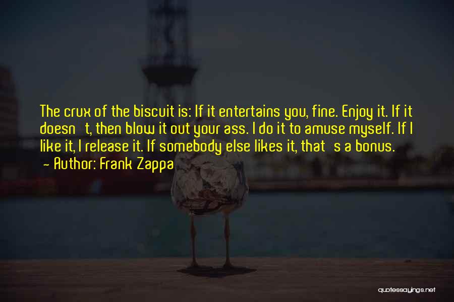 Frank Zappa Quotes: The Crux Of The Biscuit Is: If It Entertains You, Fine. Enjoy It. If It Doesn't, Then Blow It Out