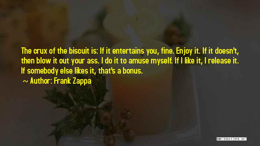 Frank Zappa Quotes: The Crux Of The Biscuit Is: If It Entertains You, Fine. Enjoy It. If It Doesn't, Then Blow It Out