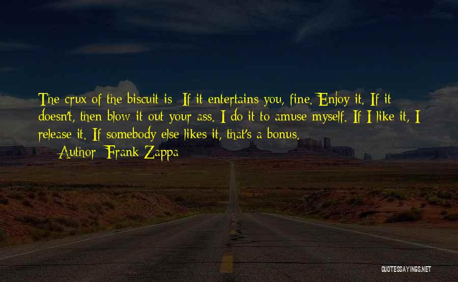 Frank Zappa Quotes: The Crux Of The Biscuit Is: If It Entertains You, Fine. Enjoy It. If It Doesn't, Then Blow It Out