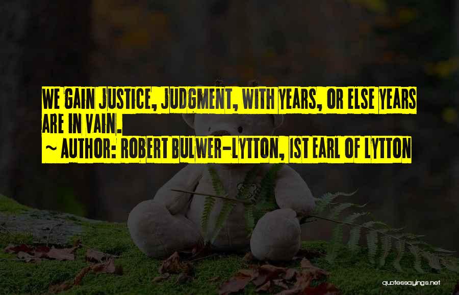 Robert Bulwer-Lytton, 1st Earl Of Lytton Quotes: We Gain Justice, Judgment, With Years, Or Else Years Are In Vain.