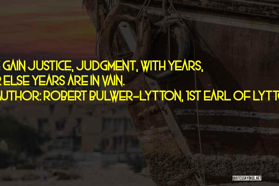 Robert Bulwer-Lytton, 1st Earl Of Lytton Quotes: We Gain Justice, Judgment, With Years, Or Else Years Are In Vain.