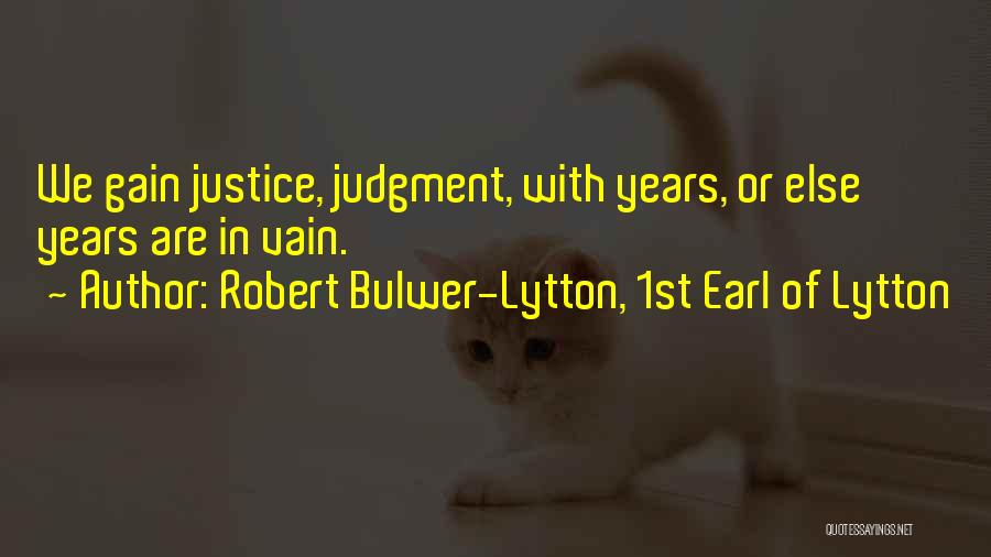 Robert Bulwer-Lytton, 1st Earl Of Lytton Quotes: We Gain Justice, Judgment, With Years, Or Else Years Are In Vain.