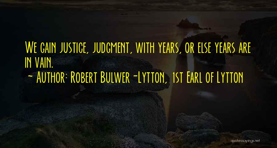 Robert Bulwer-Lytton, 1st Earl Of Lytton Quotes: We Gain Justice, Judgment, With Years, Or Else Years Are In Vain.