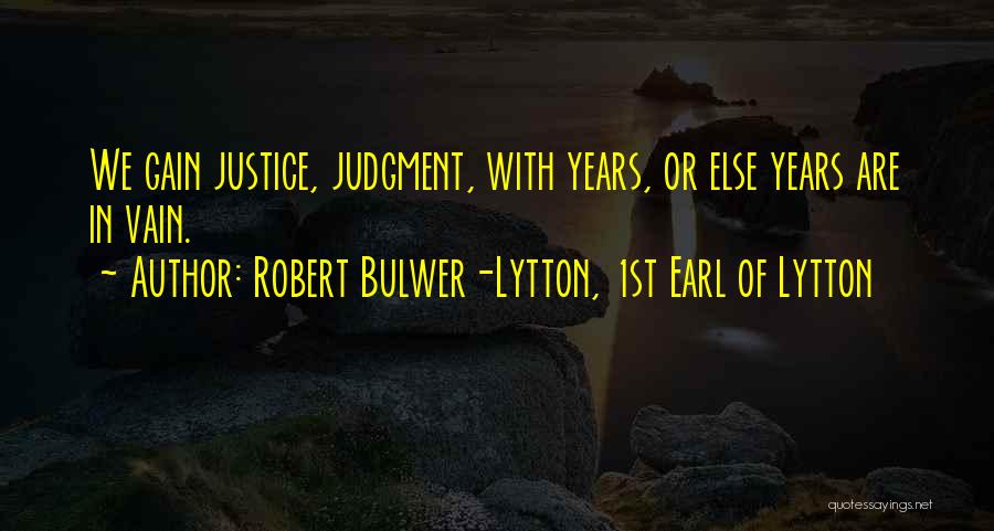 Robert Bulwer-Lytton, 1st Earl Of Lytton Quotes: We Gain Justice, Judgment, With Years, Or Else Years Are In Vain.