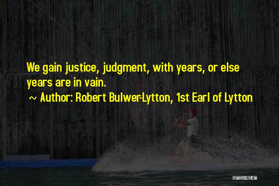 Robert Bulwer-Lytton, 1st Earl Of Lytton Quotes: We Gain Justice, Judgment, With Years, Or Else Years Are In Vain.