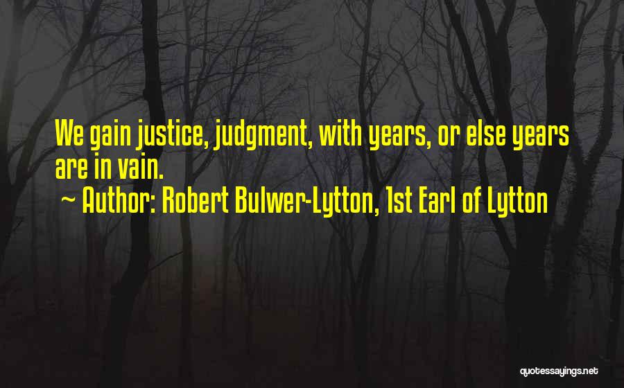 Robert Bulwer-Lytton, 1st Earl Of Lytton Quotes: We Gain Justice, Judgment, With Years, Or Else Years Are In Vain.