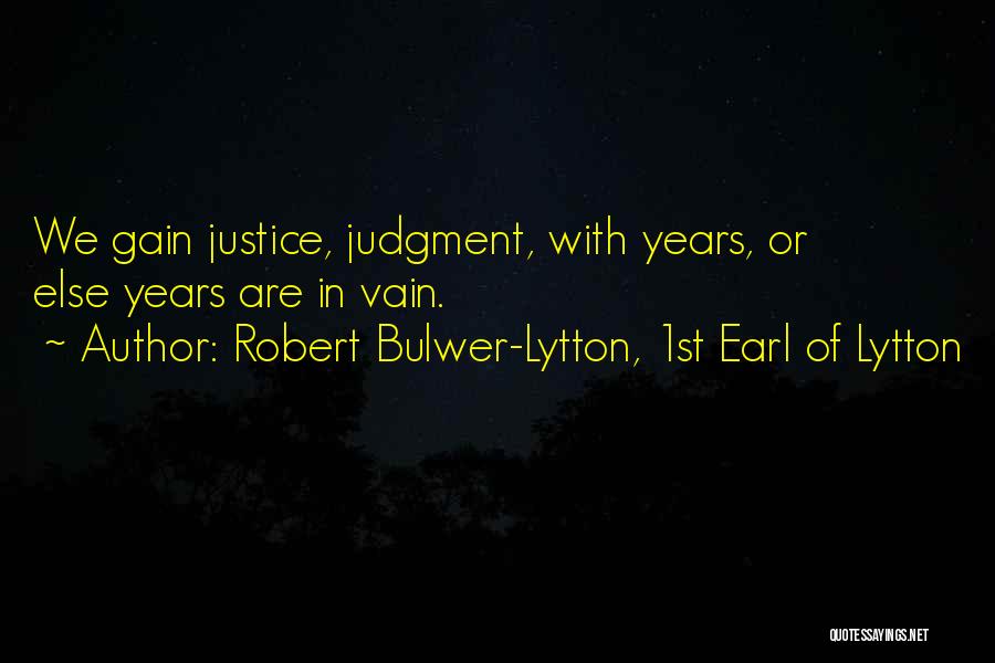 Robert Bulwer-Lytton, 1st Earl Of Lytton Quotes: We Gain Justice, Judgment, With Years, Or Else Years Are In Vain.