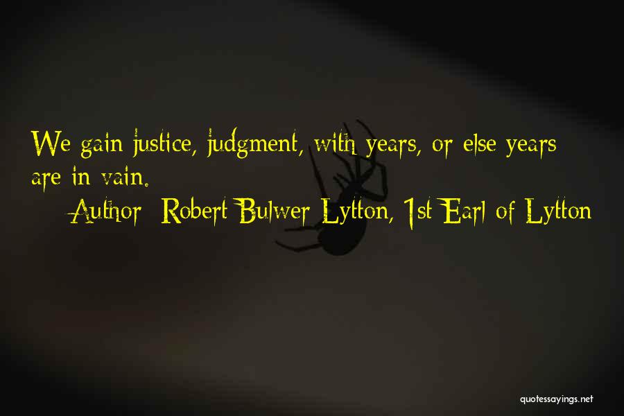 Robert Bulwer-Lytton, 1st Earl Of Lytton Quotes: We Gain Justice, Judgment, With Years, Or Else Years Are In Vain.