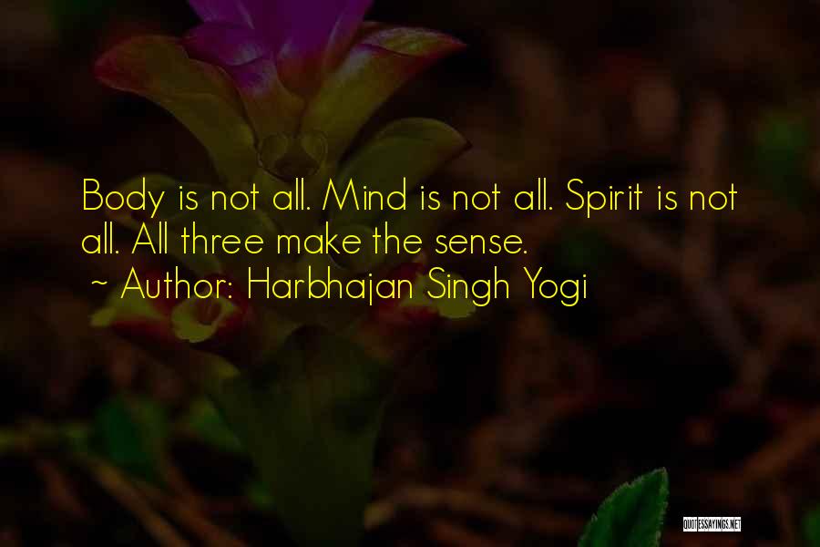 Harbhajan Singh Yogi Quotes: Body Is Not All. Mind Is Not All. Spirit Is Not All. All Three Make The Sense.