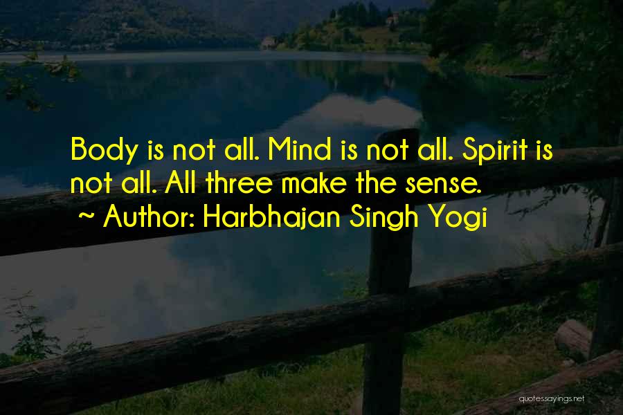 Harbhajan Singh Yogi Quotes: Body Is Not All. Mind Is Not All. Spirit Is Not All. All Three Make The Sense.