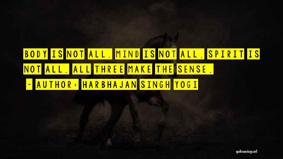 Harbhajan Singh Yogi Quotes: Body Is Not All. Mind Is Not All. Spirit Is Not All. All Three Make The Sense.