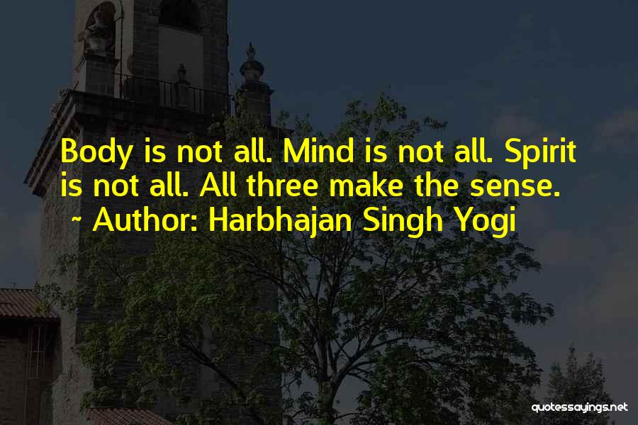 Harbhajan Singh Yogi Quotes: Body Is Not All. Mind Is Not All. Spirit Is Not All. All Three Make The Sense.