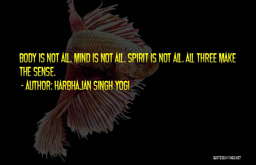 Harbhajan Singh Yogi Quotes: Body Is Not All. Mind Is Not All. Spirit Is Not All. All Three Make The Sense.