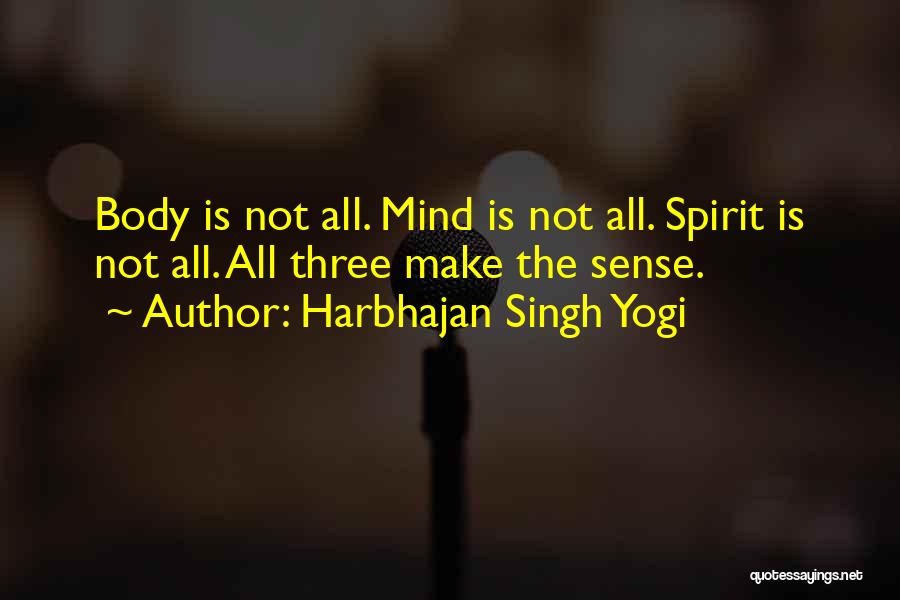 Harbhajan Singh Yogi Quotes: Body Is Not All. Mind Is Not All. Spirit Is Not All. All Three Make The Sense.