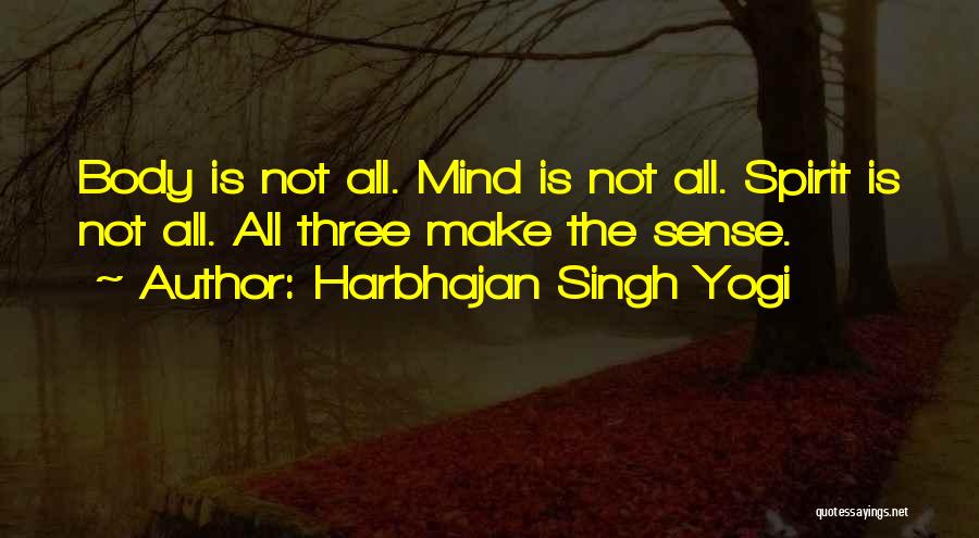 Harbhajan Singh Yogi Quotes: Body Is Not All. Mind Is Not All. Spirit Is Not All. All Three Make The Sense.