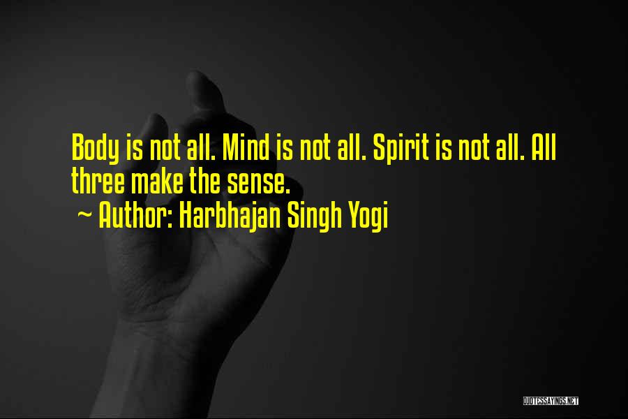 Harbhajan Singh Yogi Quotes: Body Is Not All. Mind Is Not All. Spirit Is Not All. All Three Make The Sense.