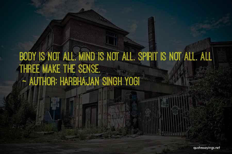 Harbhajan Singh Yogi Quotes: Body Is Not All. Mind Is Not All. Spirit Is Not All. All Three Make The Sense.
