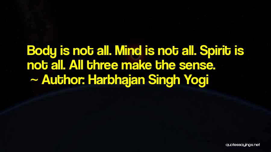 Harbhajan Singh Yogi Quotes: Body Is Not All. Mind Is Not All. Spirit Is Not All. All Three Make The Sense.