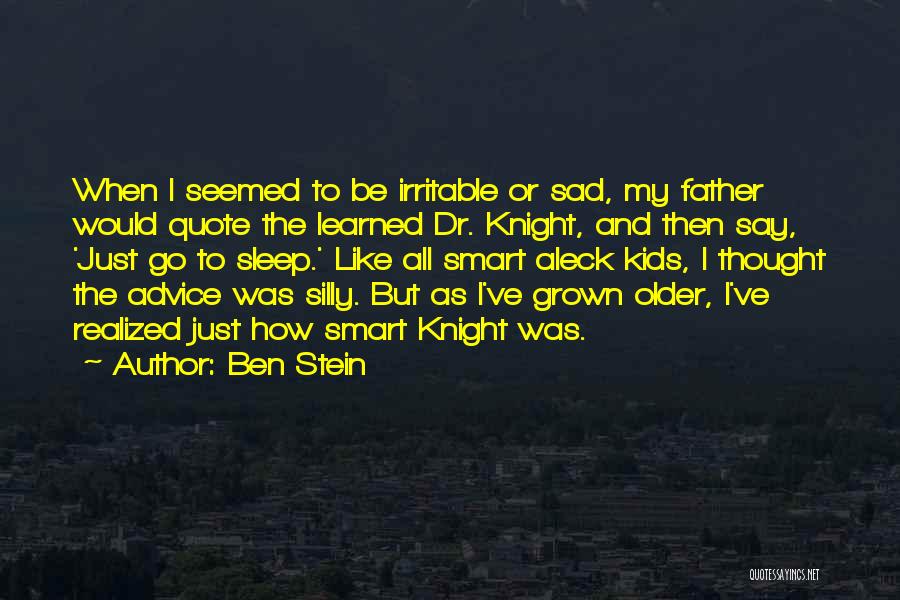 Ben Stein Quotes: When I Seemed To Be Irritable Or Sad, My Father Would Quote The Learned Dr. Knight, And Then Say, 'just