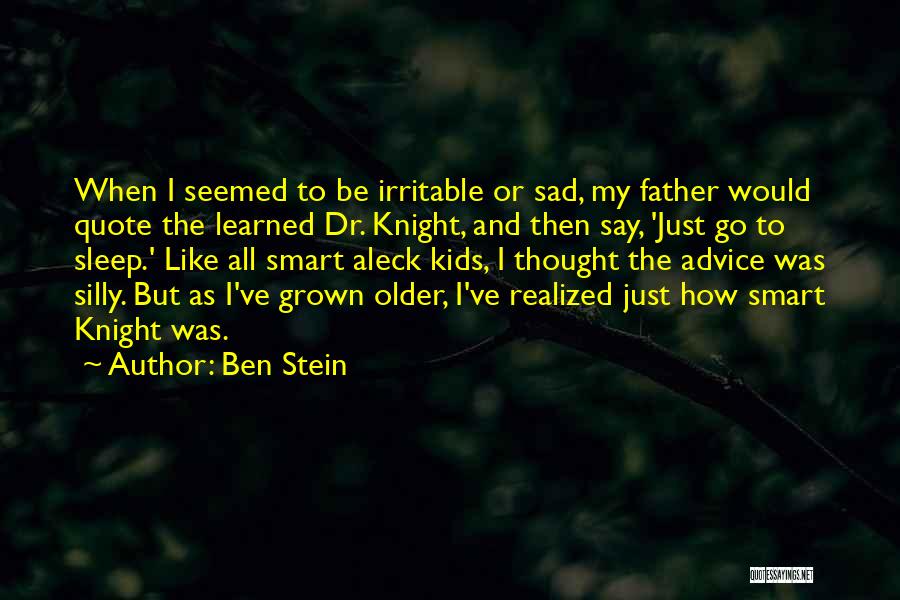 Ben Stein Quotes: When I Seemed To Be Irritable Or Sad, My Father Would Quote The Learned Dr. Knight, And Then Say, 'just