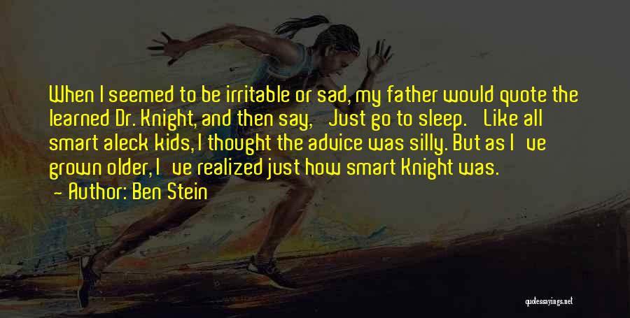 Ben Stein Quotes: When I Seemed To Be Irritable Or Sad, My Father Would Quote The Learned Dr. Knight, And Then Say, 'just