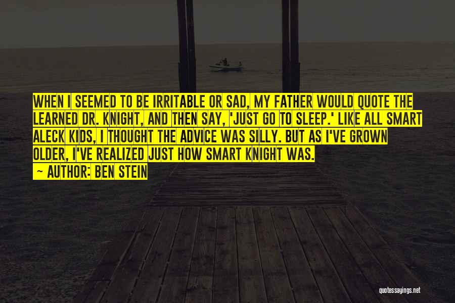 Ben Stein Quotes: When I Seemed To Be Irritable Or Sad, My Father Would Quote The Learned Dr. Knight, And Then Say, 'just