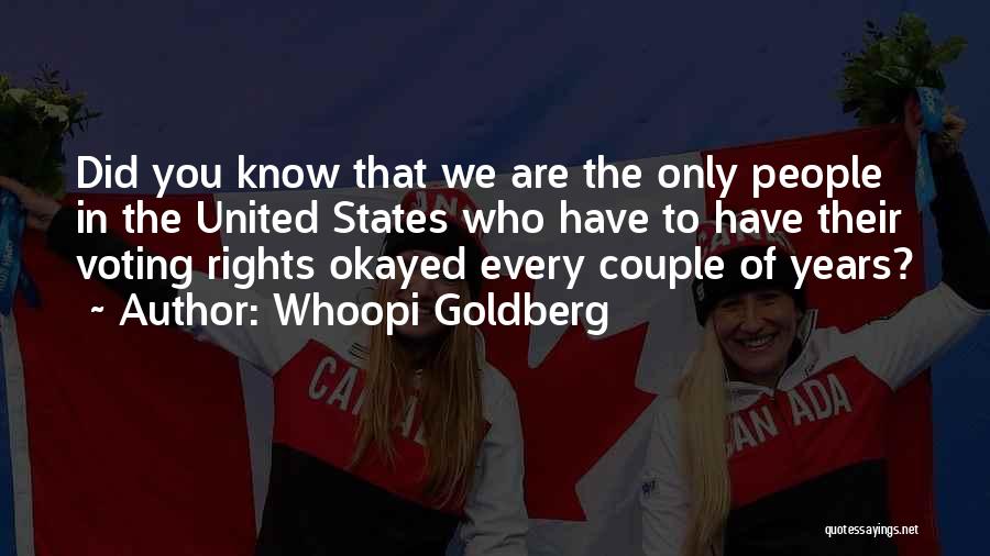 Whoopi Goldberg Quotes: Did You Know That We Are The Only People In The United States Who Have To Have Their Voting Rights