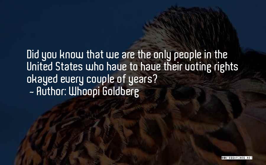 Whoopi Goldberg Quotes: Did You Know That We Are The Only People In The United States Who Have To Have Their Voting Rights