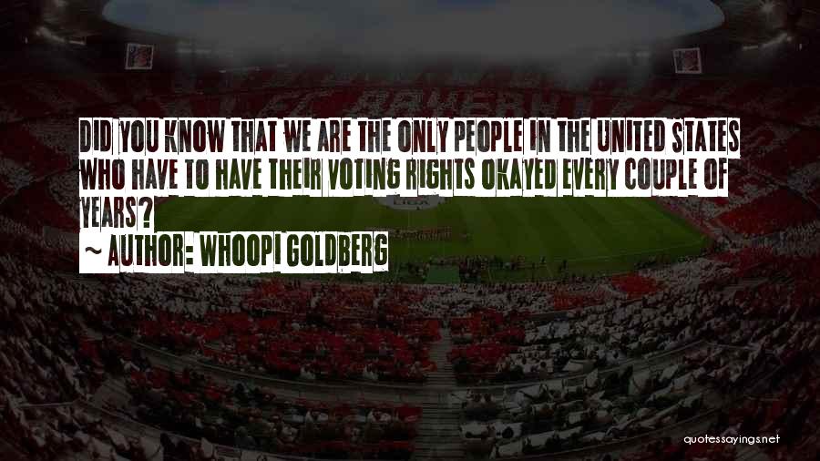 Whoopi Goldberg Quotes: Did You Know That We Are The Only People In The United States Who Have To Have Their Voting Rights