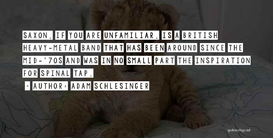 Adam Schlesinger Quotes: Saxon, If You Are Unfamiliar, Is A British Heavy-metal Band That Has Been Around Since The Mid-'70s And Was In