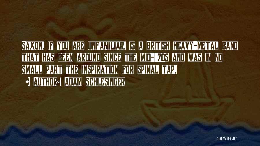 Adam Schlesinger Quotes: Saxon, If You Are Unfamiliar, Is A British Heavy-metal Band That Has Been Around Since The Mid-'70s And Was In