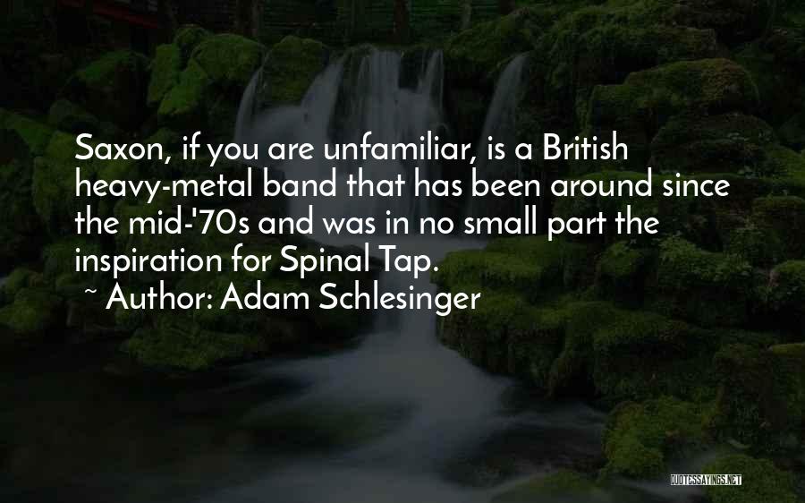 Adam Schlesinger Quotes: Saxon, If You Are Unfamiliar, Is A British Heavy-metal Band That Has Been Around Since The Mid-'70s And Was In