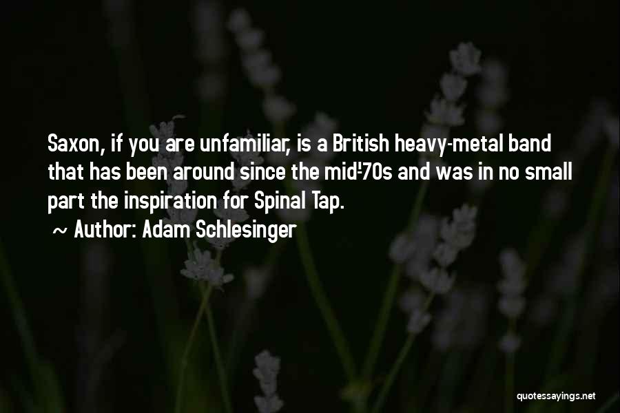 Adam Schlesinger Quotes: Saxon, If You Are Unfamiliar, Is A British Heavy-metal Band That Has Been Around Since The Mid-'70s And Was In
