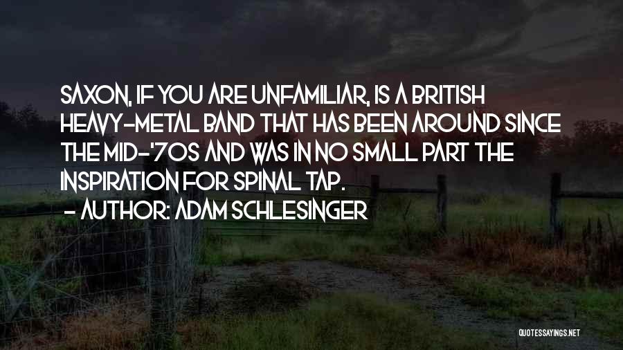 Adam Schlesinger Quotes: Saxon, If You Are Unfamiliar, Is A British Heavy-metal Band That Has Been Around Since The Mid-'70s And Was In