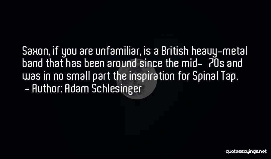 Adam Schlesinger Quotes: Saxon, If You Are Unfamiliar, Is A British Heavy-metal Band That Has Been Around Since The Mid-'70s And Was In