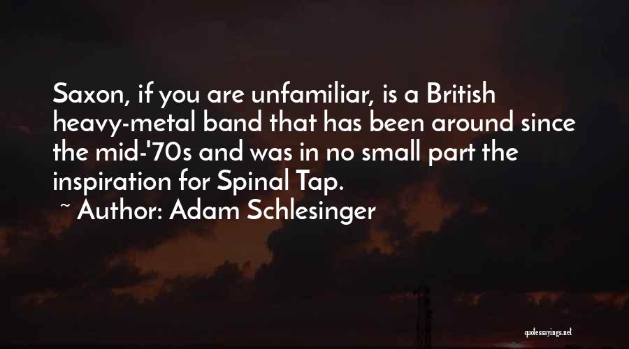 Adam Schlesinger Quotes: Saxon, If You Are Unfamiliar, Is A British Heavy-metal Band That Has Been Around Since The Mid-'70s And Was In