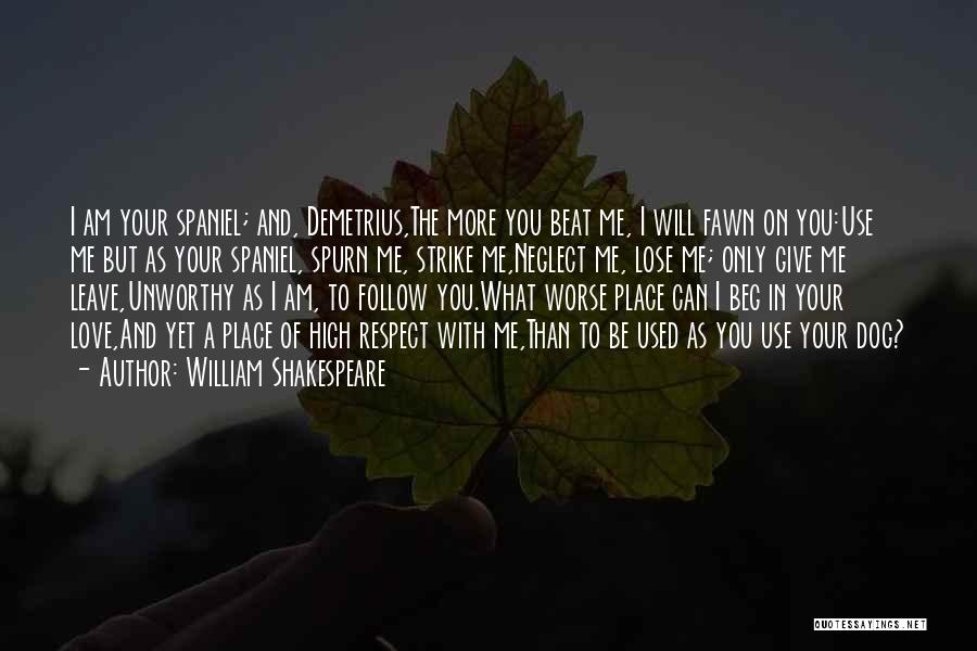 William Shakespeare Quotes: I Am Your Spaniel; And, Demetrius,the More You Beat Me, I Will Fawn On You:use Me But As Your Spaniel,