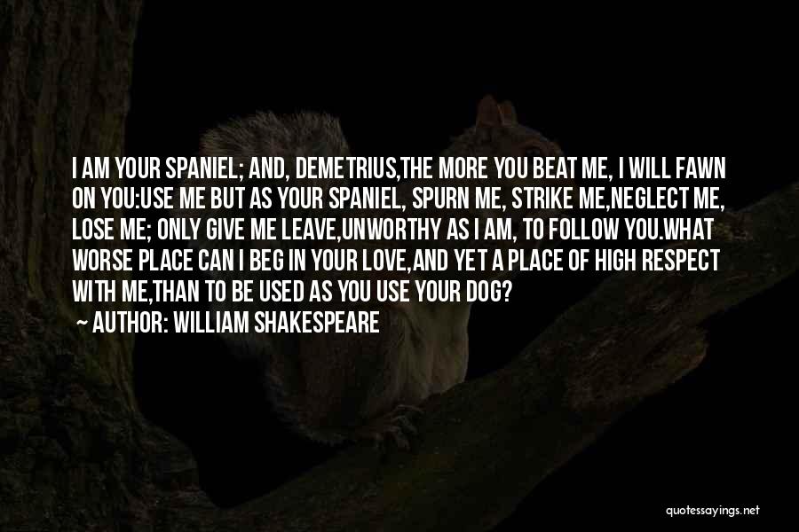 William Shakespeare Quotes: I Am Your Spaniel; And, Demetrius,the More You Beat Me, I Will Fawn On You:use Me But As Your Spaniel,