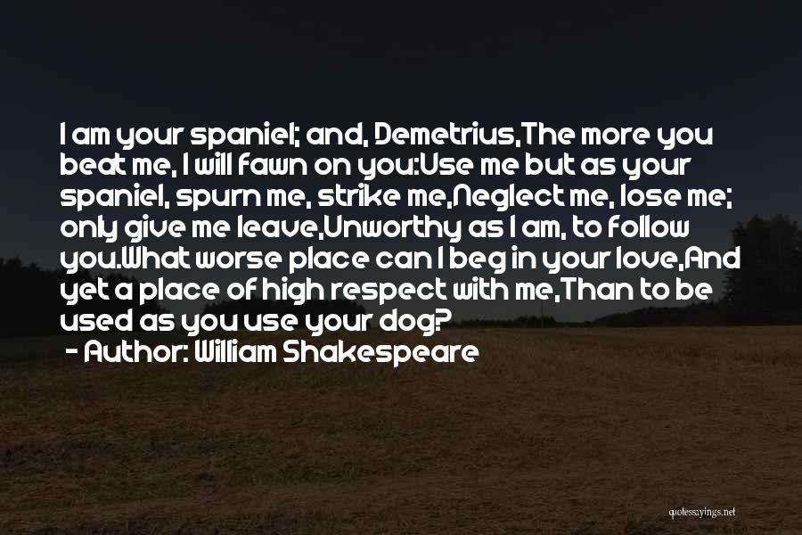 William Shakespeare Quotes: I Am Your Spaniel; And, Demetrius,the More You Beat Me, I Will Fawn On You:use Me But As Your Spaniel,