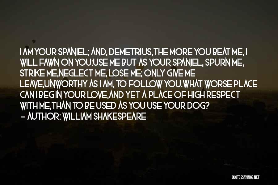 William Shakespeare Quotes: I Am Your Spaniel; And, Demetrius,the More You Beat Me, I Will Fawn On You:use Me But As Your Spaniel,